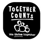 TOGETHER COUNTS WE THRIVE TOGETHER