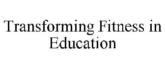 TRANSFORMING FITNESS IN EDUCATION