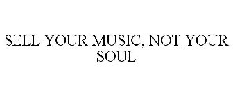 SELL YOUR MUSIC, NOT YOUR SOUL