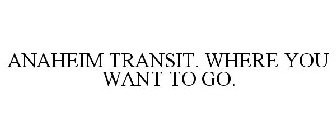 ANAHEIM TRANSIT. WHERE YOU WANT TO GO.