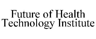 FUTURE OF HEALTH TECHNOLOGY INSTITUTE