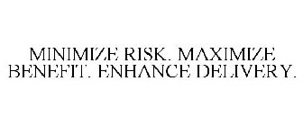 MINIMIZE RISK. MAXIMIZE BENEFIT. ENHANCE DELIVERY.