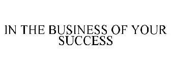 IN THE BUSINESS OF YOUR SUCCESS