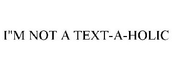 I'M NOT A TEXT-A-HOLIC