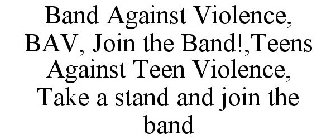 BAND AGAINST VIOLENCE, BAV, JOIN THE BAND!,TEENS AGAINST TEEN VIOLENCE, TAKE A STAND AND JOIN THE BAND