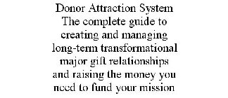 DONOR ATTRACTION SYSTEM THE COMPLETE GUIDE TO CREATING AND MANAGING LONG-TERM TRANSFORMATIONAL MAJOR GIFT RELATIONSHIPS AND RAISING THE MONEY YOU NEED TO FUND YOUR MISSION