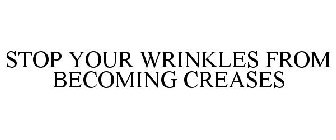 STOP YOUR WRINKLES FROM BECOMING CREASES