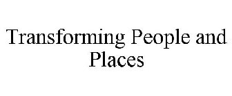 TRANSFORMING PEOPLE AND PLACES