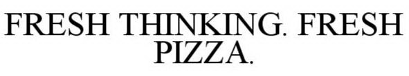 FRESH THINKING. FRESH PIZZA.