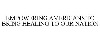 EMPOWERING AMERICANS TO BRING HEALING TO OUR NATION