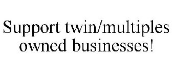SUPPORT TWIN/MULTIPLES OWNED BUSINESSES!
