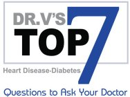DR. V'S TOP 7 HEART DISEASE·DIABETES QUESTIONS TO ASK YOUR DOCTOR