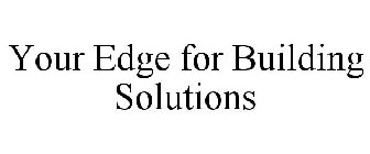 YOUR EDGE FOR BUILDING SOLUTIONS