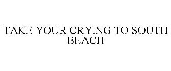 TAKE YOUR CRYING TO SOUTH BEACH