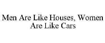 MEN ARE LIKE HOUSES, WOMEN ARE LIKE CARS