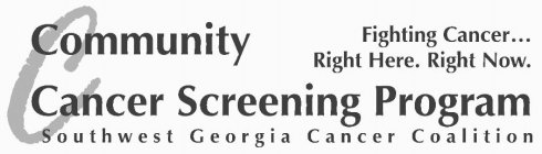 C COMMUNITY CANCER SCREENING PROGRAM SOUTHWEST GEORGIA CANCER COALITION FIGHTING CANCER...RIGHT HERE. RIGHT NOW.