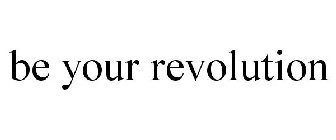 BE YOUR REVOLUTION