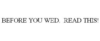 BEFORE YOU WED. READ THIS!