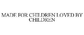 MADE FOR CHILDREN LOVED BY CHILDREN
