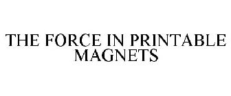 THE FORCE IN PRINTABLE MAGNETS