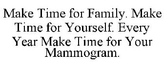 MAKE TIME FOR FAMILY. MAKE TIME FOR YOURSELF. EVERY YEAR MAKE TIME FOR YOUR MAMMOGRAM.