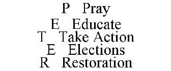 P PRAY E EDUCATE T TAKE ACTION E ELECTIONS R RESTORATION