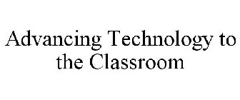 ADVANCING TECHNOLOGY TO THE CLASSROOM