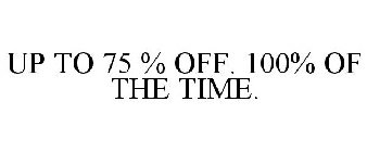 UP TO 75 % OFF. 100% OF THE TIME.