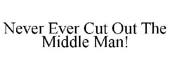 NEVER EVER CUT OUT THE MIDDLE MAN!