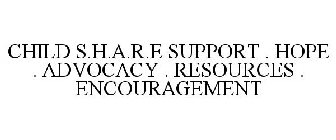 CHILD S.H.A.R.E SUPPORT . HOPE . ADVOCACY . RESOURCES . ENCOURAGEMENT