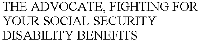 THE ADVOCATE, FIGHTING FOR YOUR SOCIAL SECURITY DISABILITY BENEFITS