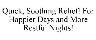 QUICK, SOOTHING RELIEF! FOR HAPPIER DAYS AND MORE RESTFUL NIGHTS!