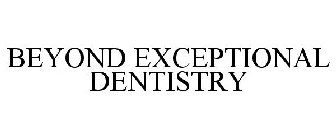 BEYOND EXCEPTIONAL DENTISTRY