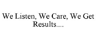 WE LISTEN, WE CARE, WE GET RESULTS....