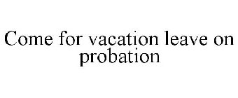 COME FOR VACATION LEAVE ON PROBATION