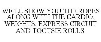 WE'LL SHOW YOU THE ROPES ALONG WITH THE CARDIO, WEIGHTS, EXPRESS CIRCUIT AND TOOTSIE ROLLS.