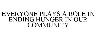 EVERYONE PLAYS A ROLE IN ENDING HUNGER IN OUR COMMUNITY
