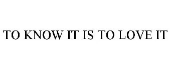 TO KNOW IT IS TO LOVE IT