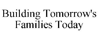 BUILDING TOMORROW'S FAMILIES TODAY
