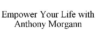 EMPOWER YOUR LIFE WITH ANTHONY MORGANN