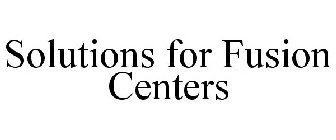 SOLUTIONS FOR FUSION CENTERS
