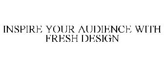 INSPIRE YOUR AUDIENCE WITH FRESH DESIGN