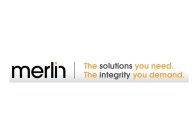 MERLIN THE SOLUTIONS YOU NEED. THE INTEGRITY YOU DEMAND.