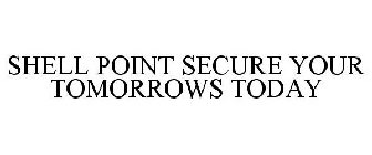 SHELL POINT SECURE YOUR TOMORROWS TODAY