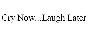 CRY NOW...LAUGH LATER