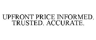UPFRONT PRICE INFORMED. TRUSTED. ACCURATE.