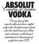 ABSOLUT COUNTRY OF SWEDEN VODKA EVERY DROP OF THIS SUPERB VODKA HAS BEEN CRAFTED ONLY WITH SWEDISH WINTER WHEAT NEAR THE SMALL TOWN OF AHUS AND CONTINUES A DETERMINED COMMITMENT TO THE PURSUIT OF PERF