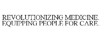 REVOLUTIONIZING MEDICINE. EQUIPPING PEOPLE FOR CARE.