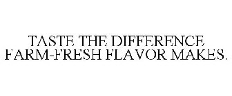 TASTE THE DIFFERENCE FARM-FRESH FLAVOR MAKES.