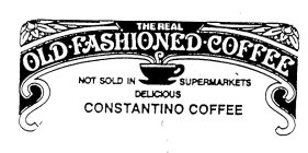 THE REAL OLD FASHIONED COFFEE NOT SOLD IN SUPERMARKETS DELICIOUS CONSTANTINO COFFEE